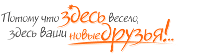  Потому что здесь весело, здесь ваши новые друзья